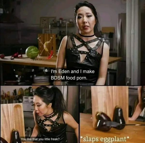 wtf posts - you like that you little freak eggplant - I'm Eden and I make Bdsm food porn. You that you little freak? slaps eggplant