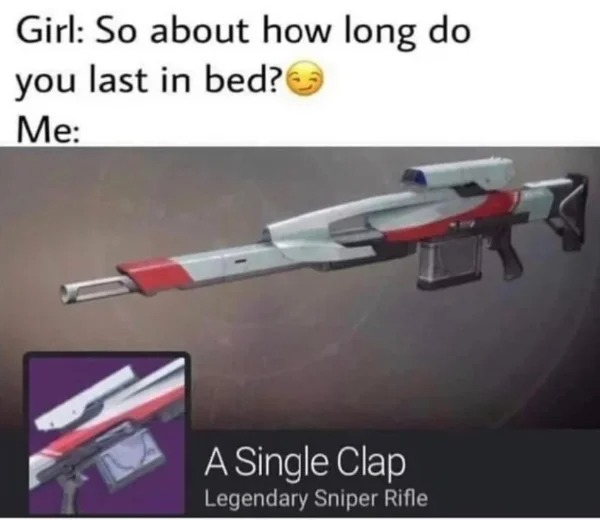 wtf posts - single clap destiny 2 meme - Girl So about how long do you last in bed? Me 2 A Single Clap Legendary Sniper Rifle