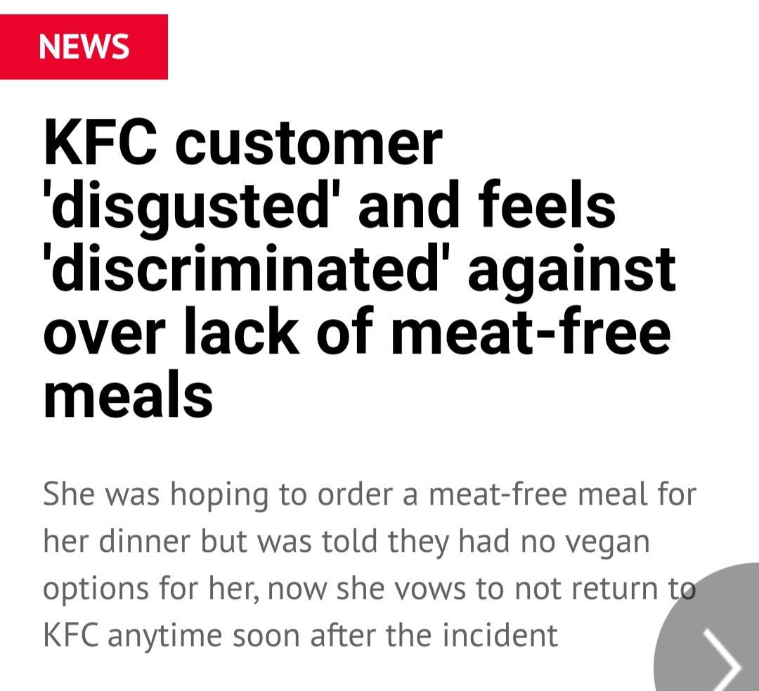 entitled people getting owned - lie to me - News Kfc customer 'disgusted' and feels 'discriminated' against over lack of meatfree meals She was hoping to order a meatfree meal for her dinner but was told they had no vegan options for her, now she vows to 