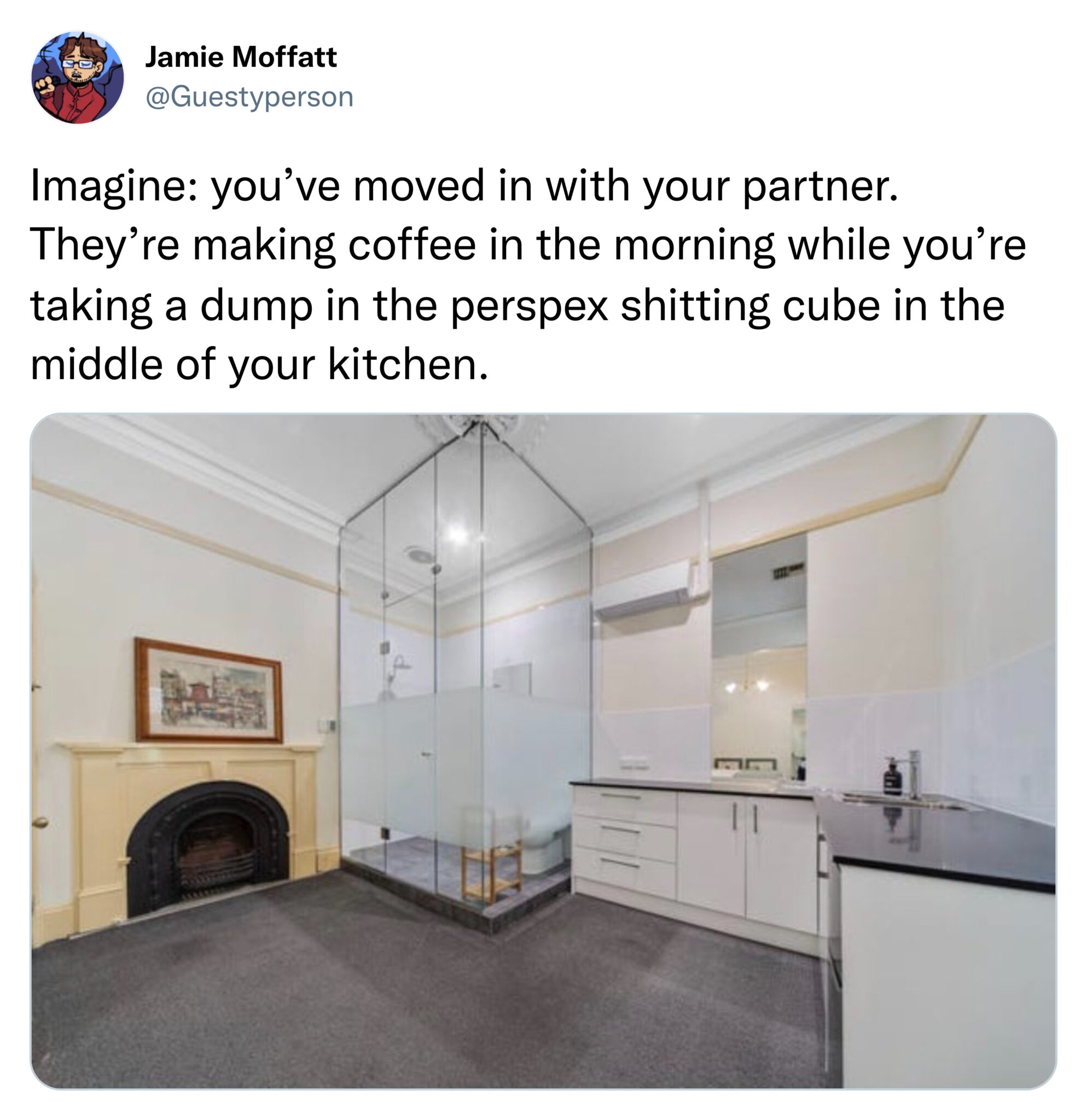 savage tweets - Kitchen - Jamie Moffatt Imagine you've moved in with your partner. They're making coffee in the morning while you're taking a dump in the perspex shitting cube in the middle of your kitchen.