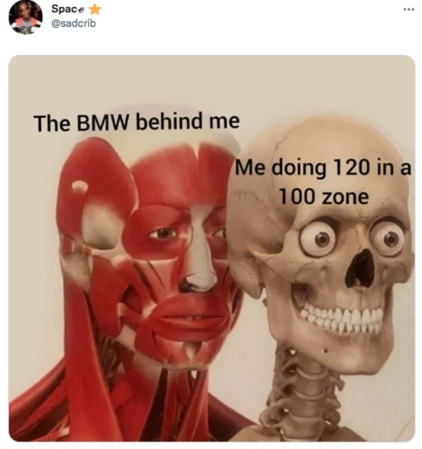 savage tweets - skeleton and muscle meme template - Space The Bmw behind me www Me doing 120 in a m 100 zone O
