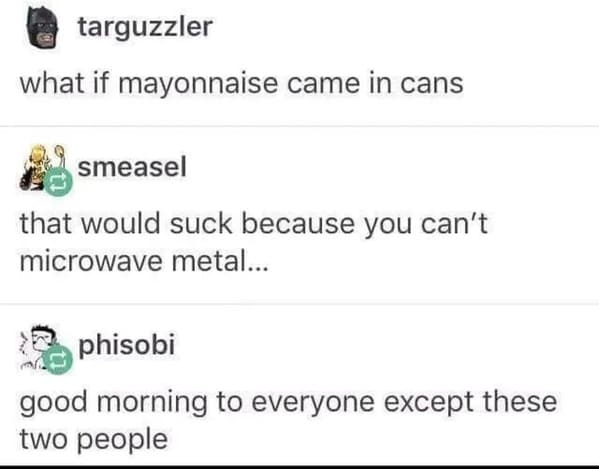 Online Overshare - Microwave oven - targuzzler what if mayonnaise came in cans smeasel that would suck because you can't microwave metal... phisobi good morning to everyone except these two people