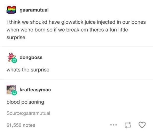 Online Overshare - funny tumblr posts monsters - i think we shoukd have glowstick juice injected in our bones when we're born so if we break em theres a fun little surprise whats the surprise