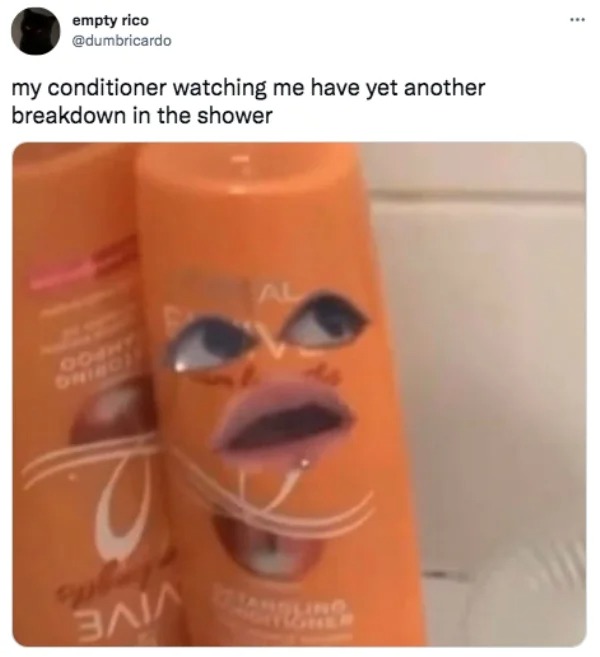 funny tweets - my conditioner watching me meme - empty rico my conditioner watching me have yet another breakdown in the shower Mothy Baia Al
