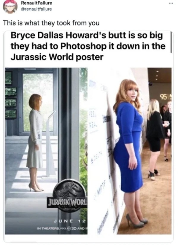 jurassic world bryce dallas howard - RenaultFailure This is what they took from you Bryce Dallas Howard's butt is so big they had to Photoshop it down in the Jurassic World poster Jurassic Worl June 12 In Theaters, reaL 3D And I 951
