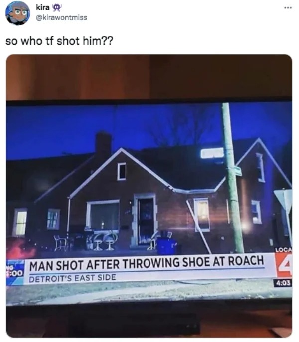 funny tweets - detroit man memes - No kira so who tf shot him?? 00 0 3 Ii Man Shot After Throwing Shoe At Roach Detroit'S East Side Loca