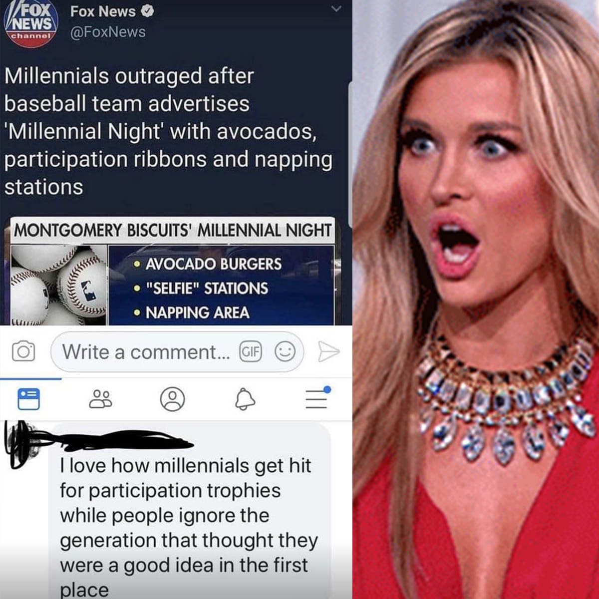 brutal comments and comebacks - jaw - Fox Fox News News channel Millennials outraged after baseball team advertises 'Millennial Night' with avocados, participation ribbons and napping stations Montgomery Biscuits' Millennial Night Avocado Burgers