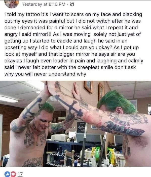 cringe lords - neckbeard joker tattoo - Yesterday at I told my tattoo it's I want to scars on my face and blacking out my eyes it was painful but I did not twitch after he was done I demanded for a mirror he said what I repeat it and angry i said mirror!!