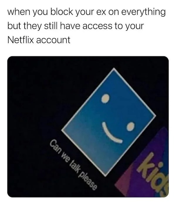cringe lords - ex netflix meme - when you block your ex on everything but they still have access to your Netflix account Can we talk please kias