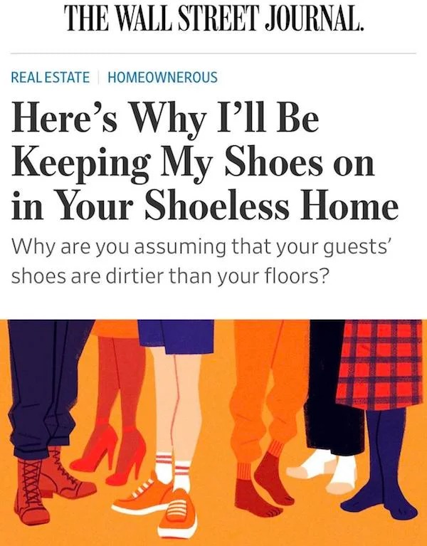 cringe lords - here's why i ll be keeping my shoes on in your shoeless home - The Wall Street Journal. Real Estate Homeownerous Here's Why I'll Be Keeping My Shoes on in Your Shoeless Home Why are you assuming that your guests' shoes are dirtier than your