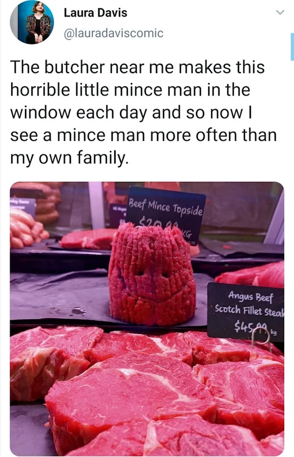 oddly terrifying - mince man - Laura Davis The butcher near me makes this horrible little mince man in the window each day and so now I see a mince man more often than my own family. Beef Mince Topside $20 Kg Che Angus Beef Scotch Fillet Steal kg