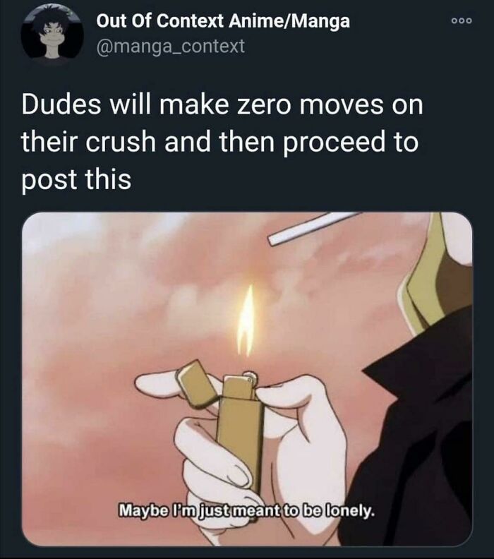 neckbeards - dudes will make zero moves on their crush - Out Of Context AnimeManga Dudes will make zero moves on their crush and then proceed to post this Maybe I'm just meant to be lonely. 000
