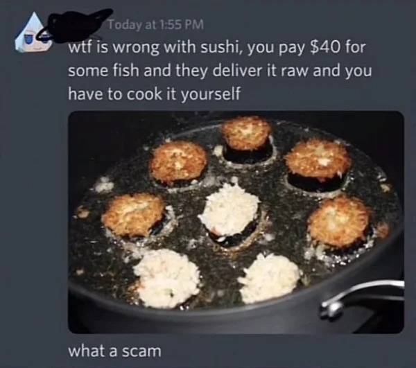 impressively stupid people - cooking sushi meme - Today at wtf is wrong with sushi, you pay $40 for some fish and they deliver it raw and you have to cook it yourself what a scam
