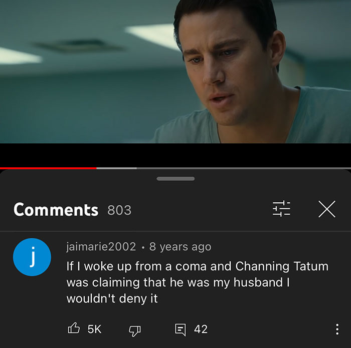 Youtube Comments - If I woke up from a coma and Channing Tatum was claiming that he was my husband I wouldn't deny it