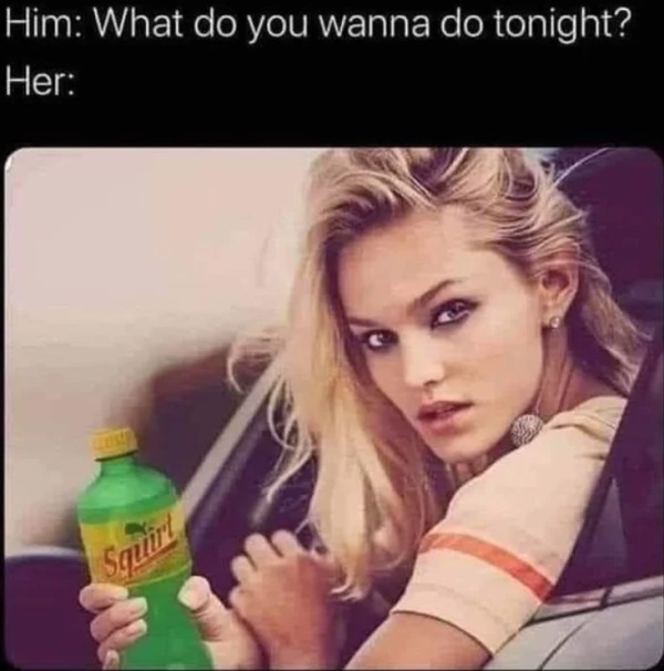 dirty memes for dirty minds - Grown Ups - Him What do you wanna do tonight? Her Squirt