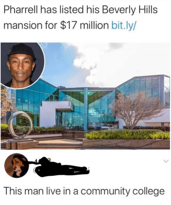 savage insults hot takes - rare insults - Pharrell has listed his Beverly Hills mansion for $17 million bit.ly This man live in a community college