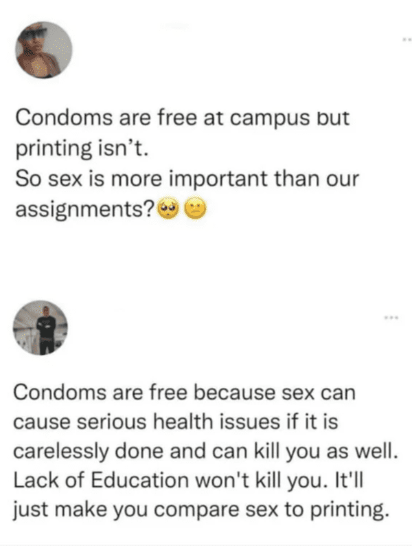 savage insults hot takes - material - Condoms are free at campus but printing isn't. So sex is more important than our assignments? O Condoms are free because sex can cause serious health issues if it is carelessly done and can kill you as well. Lack of E