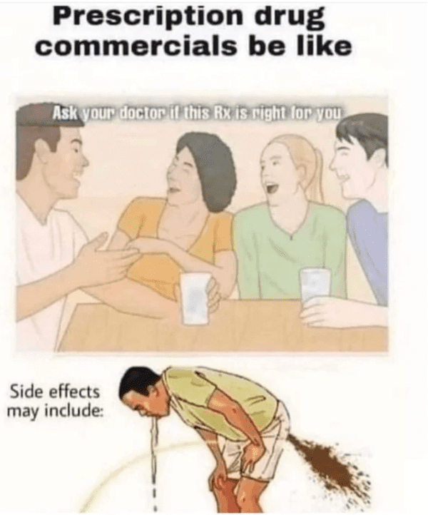 depressing memes - prescription side effects meme - drug Prescription commercials be Ask your doctor if this Rx is right for you Side effects may include