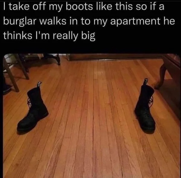 Clever people life hacks - funny - I take off my boots this so if a burglar walks in to my apartment he thinks I'm really big