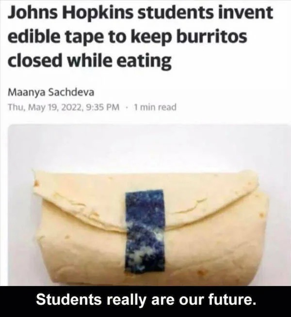 Clever people life hacks - edible tape for burritos - Johns Hopkins students invent edible tape to keep burritos closed while eating read Students really are our future.