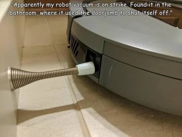 escalated quickly - floor - "Apparently my robot vacuum is on strike. Found it in the bathroom, where it used the doorjamb to shut itself off."