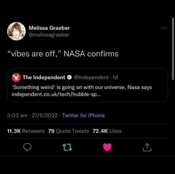 escalated quickly - nasa says vibes are off - Melissa Graeber "vibes are off," Nasa confirms The Independent 1d 'Something weird' is going on with our universe, Nasa says independent.co.uktechhubblesp... 2152022 Twitter for iPhone 79 Quote Tweets 27