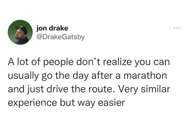 Bad life hacks - A lot of people don't realize you can usually go the day after a marathon and just drive the route. Very similar experience but way easier