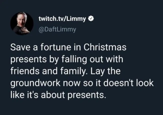 Bad life hacks - Save a fortune in Christmas presents by falling out with friends and family. Lay the groundwork now so it doesn't look it's about presents.