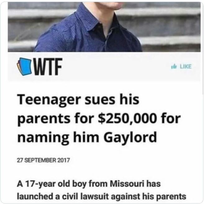 crazy news headlines - material - Wtf Teenager sues his parents for $250,000 for naming him Gaylord A 17year old boy from Missouri has launched a civil lawsuit against his parents