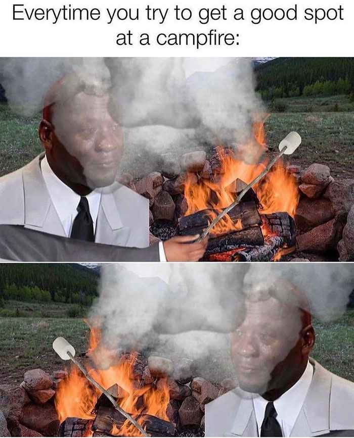 Memes that are not wrong - heat - Everytime you try to get a good spot at a campfire