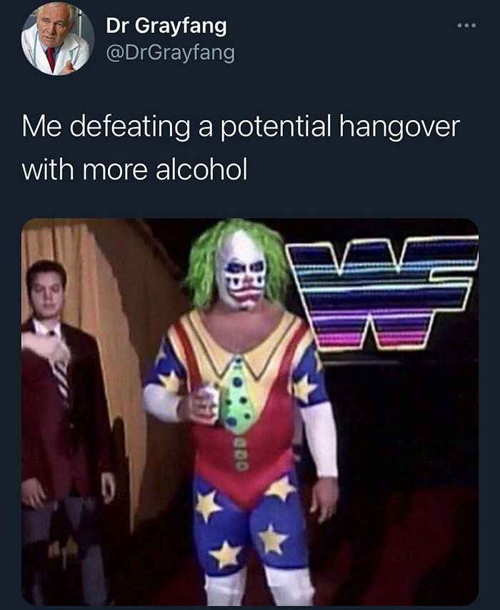 Memes that are not wrong - Me defeating a potential hangover with more alcohol