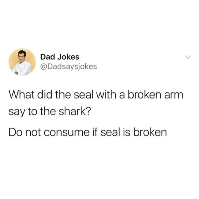 dadsaysjokes dad jokes - Dad Jokes What did the seal with a broken arm say to the shark? Do not consume if seal is broken