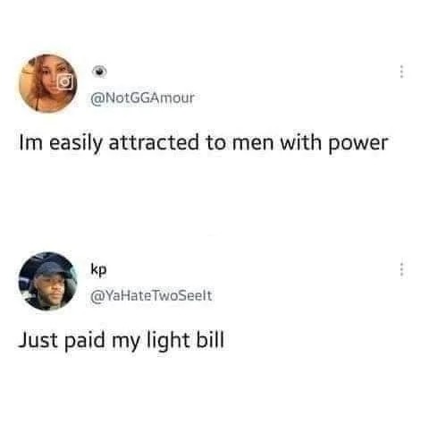 Im easily attracted to men with power kp Just paid my light bill