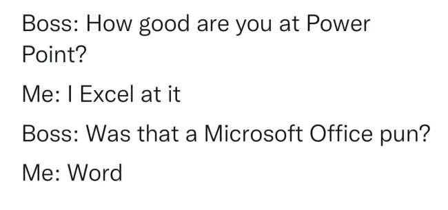 word pun - Boss How good are you at Power Point? Me I Excel at it Boss Was that a Microsoft Office pun? Me Word