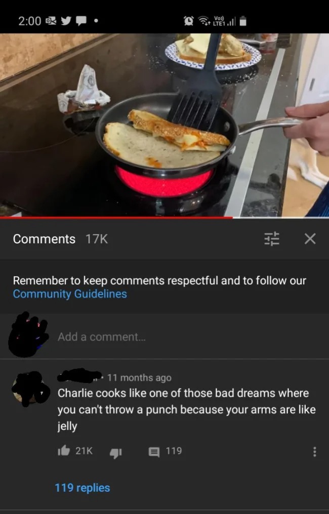 brutal comments - screenshot - 17K Add a comment... Remember to keep respectful and to our Community Guidelines 21K LTE1 .Il 11 months ago Charlie cooks one of those bad dreams where you can't throw a punch because your arms are jelly 119 replies X 119