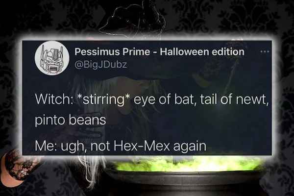 best of twitter - presentation - Pessimus Prime Halloween edition Witch stirring eye of bat, tail of newt, pinto beans Me ugh, not HexMex again