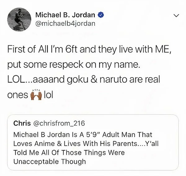 Celebrity clap backs - michael b jordan tweet - Michael B. Jordan First of All I'm 6ft and they live with Me, put some respeck on my name. Lol...aaaand goku & naruto are real ones lol Chris Michael B Jordan Is A 5'9" Adult Man That Loves Anime & Lives Wit