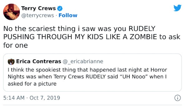 Celebrity clap backs - paper - Terry Crews No the scariest thing i saw was you Rudely Pushing Through My Kids A Zombie to ask for one Erica Contreras I think the spookiest thing that happened last night at Horror Nights was when Terry Crews Rudely said "U