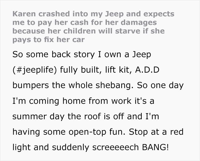 Karen Crashes Her Car - document - Karen crashed into my Jeep and expects me to pay her cash for her damages because her children will starve if she pays to fix her car So some back story I own a Jeep fully built, lift kit, A.D.D bumpers the whole shebang