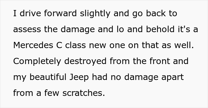 Karen Crashes Her Car - quotes - I drive forward slightly and go back to assess the damage and lo and behold it's a Mercedes C class new one on that as well. Completely destroyed from the front and my beautiful Jeep had no damage apart from a few scratche