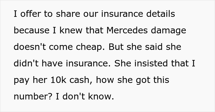 Karen Crashes Her Car - angle - I offer to our insurance details because I knew that Mercedes damage doesn't come cheap. But she said she didn't have insurance. She insisted that I pay her 10k cash, how she got this number? I don't know.
