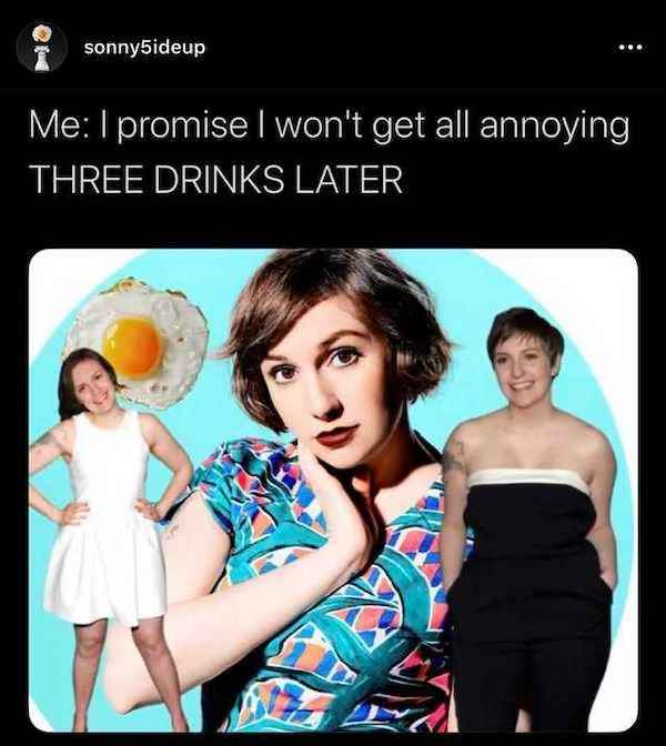 low brow humor and spicy memes - lena dunham meme - i sonny5ideup Me I promise I won't get all annoying Three Drinks Later