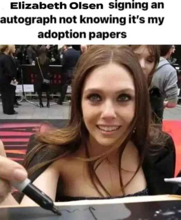 low brow humor and spicy memes - elizabeth olsen signing - Elizabeth Olsen signing an autograph not knowing it's my adoption papers