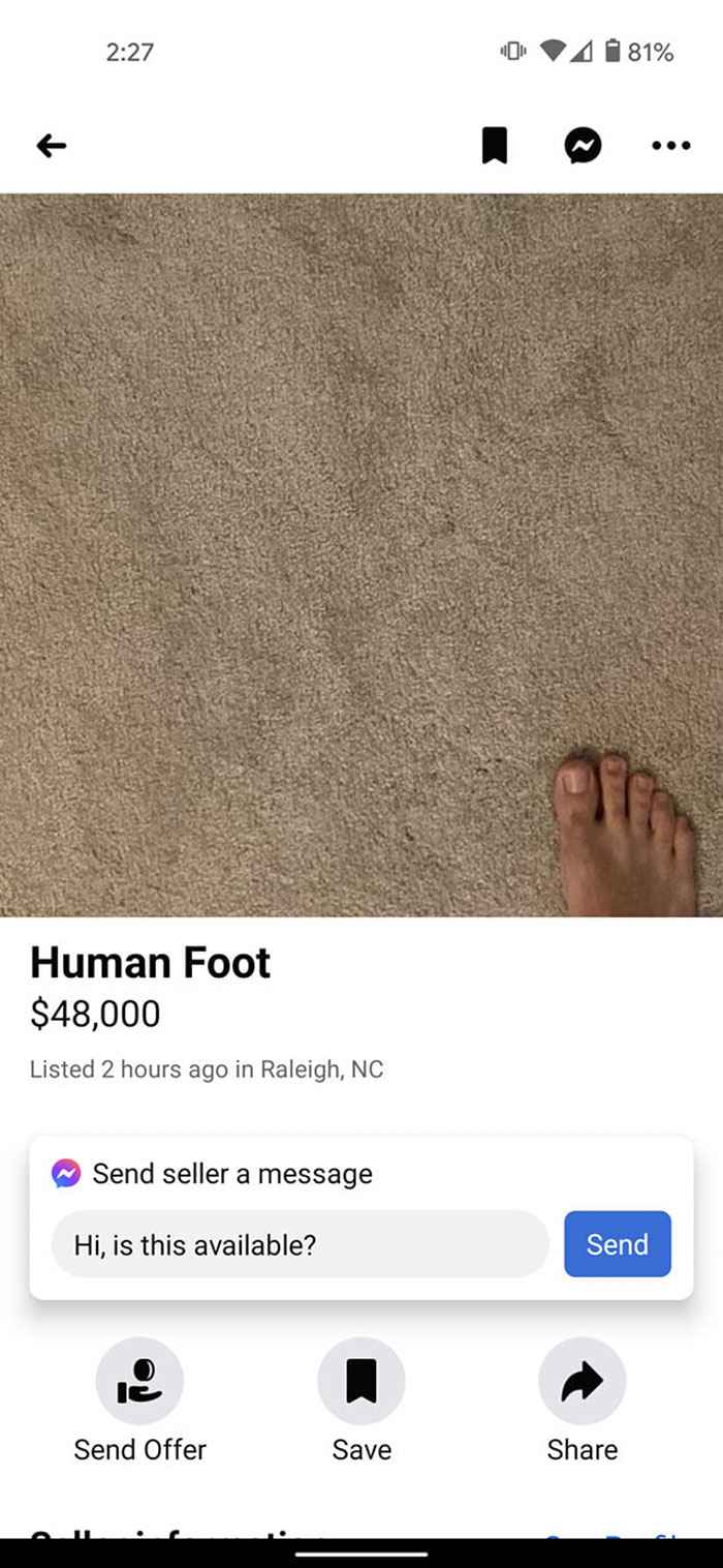 wtf Facebook marketplace sales - website - Human Foot $48,000 Listed 2 hours ago in Raleigh, Nc Send seller a message Hi, is this available? Send Offer Save 81% Send ...