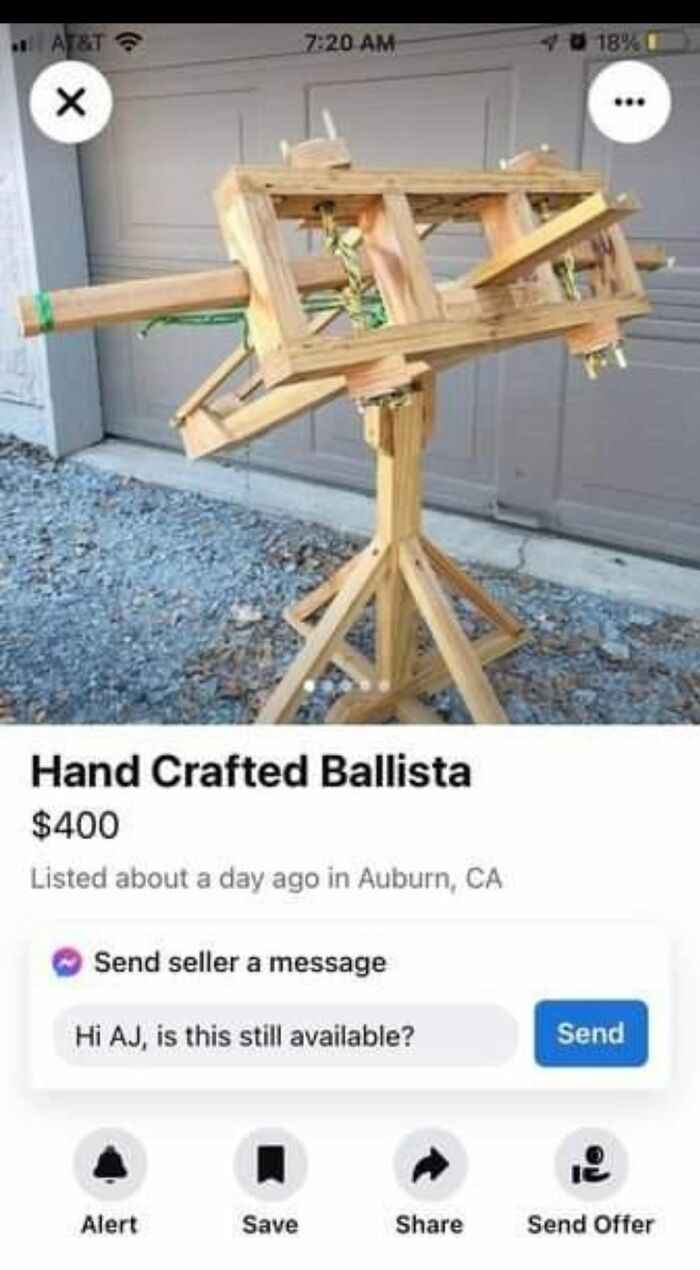wtf Facebook marketplace sales - wood - At&T X Hand Crafted Ballista $400 Listed about a day ago in Auburn, Ca Send seller a message Hi Aj, is this still available? Alert Save 18% Send Send Offer