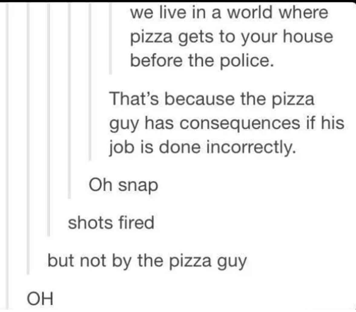 funny comments - shots fired but not by the pizza guy - we live in a world where pizza gets to your house before the police.