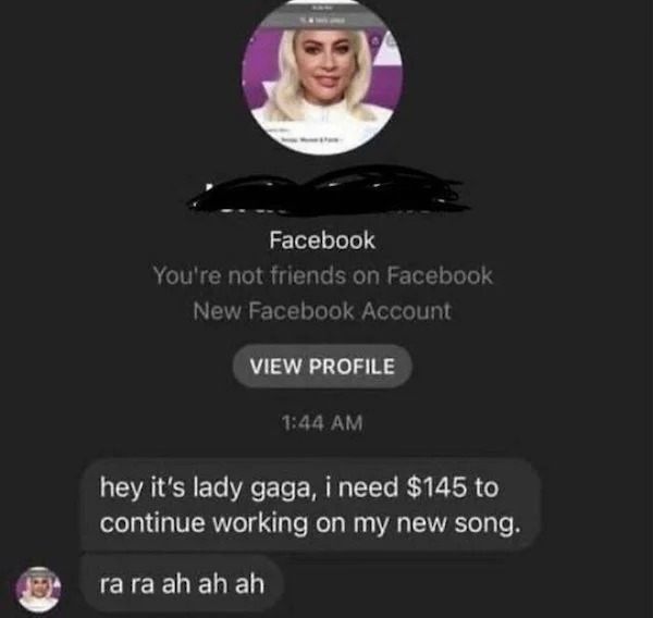 scam posts and texts - lady gaga scam - Facebook You're not friends on Facebook New Facebook Account View Profile hey it's lady gaga, i need $145 to continue working on my new song. ra ra ah ah ah
