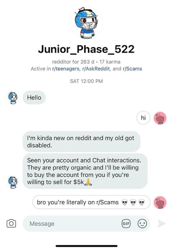 scam posts and texts - number - Junior_Phase_522 redditor for 263 d. 17 karma Active in rteenagers, rAskReddit, and rScams Hello Sat I'm kinda new on reddit and my old got disabled. Seen your account and Chat interactions. They are pretty organic and I'll