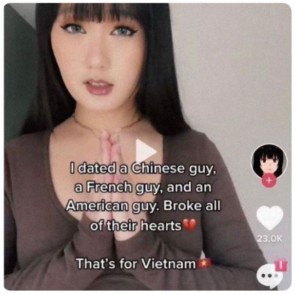 cringe titktok posts - photo caption - I dated a Chinese guy, a French guy, and an American guy. Broke all of their hearts That's for Vietnam