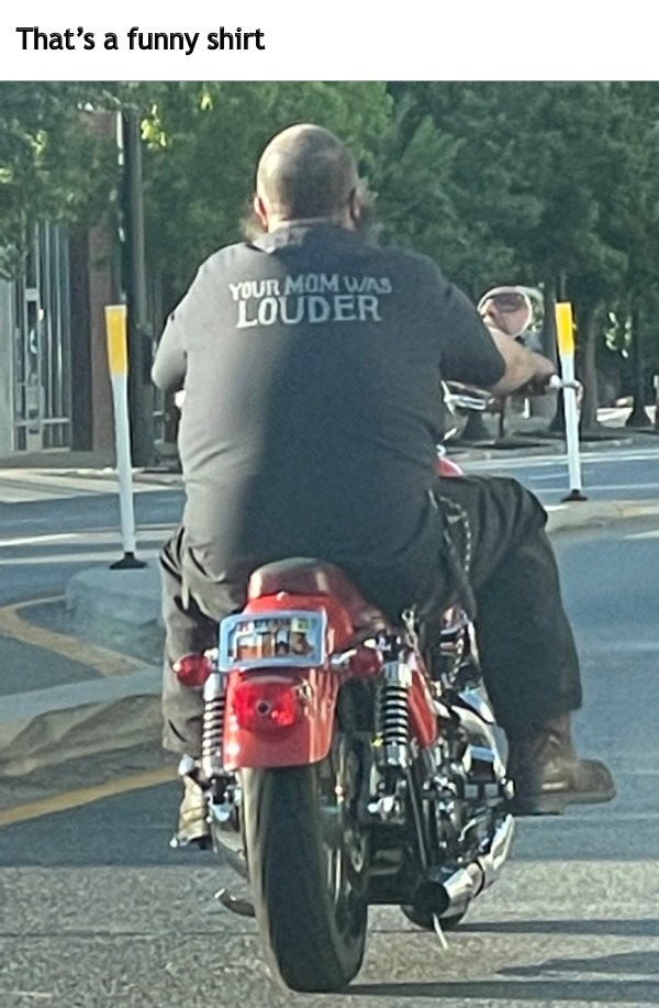 spicy memes - motorcycling - That's a funny shirt Your Mom Was Louder